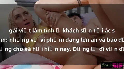 gái việt làm tình ở khách sạn Tội ác sex tra tấn Việt Nam: những vụ vi phạm đáng lên án và báo động cho xã hội hiện nay. Đừng lờ đi vấn đề nghiêm trọng này!