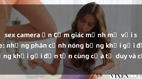 sex camera ẩn Cảm giác mạnh mẽ với sex BDSM không che: những phân cảnh nóng bỏng khơi gợi đến tận cùng của tư duy và cơ thể.