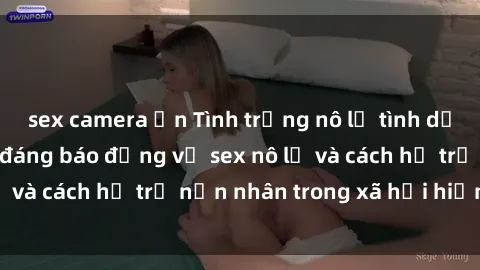 sex camera ẩn Tình trạng nô lệ tình dục: Những thực tế đáng báo động về sex nô lệ và cách hỗ trợ nạn nhân trong xã hội hiện nay