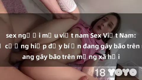 sex người mẫu việt nam Sex Việt Nam: Bí mật về vụ cưỡng hiếp đầy bí ẩn đang gây bão trên mạng xã hội