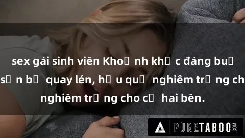 sex gái sinh viên Khoảnh khắc đáng buồn: Sex khách sạn bị quay lén, hậu quả nghiêm trọng cho cả hai bên.