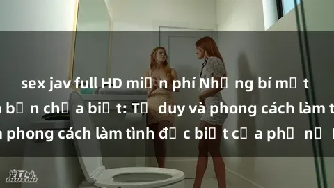 sex jav full HD miễn phí Những bí mật về sex gái Nga mà bạn chưa biết: Tư duy và phong cách làm tình đặc biệt của phụ nữ Nga