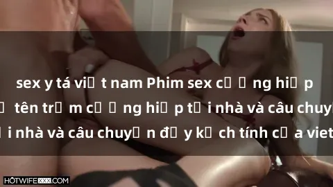 sex y tá việt nam Phim sex cưỡng hiếp vietsub: Nữ sinh bị tên trộm cưỡng hiếp tại nhà và câu chuyện đầy kịch tính của vietsub