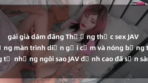 gái già dâm đãng Thưởng thức sex JAV idol miễn phí: Những màn trình diễn gợi cảm và nóng bỏng từ những ngôi sao JAV đỉnh cao đã sẵn sàng để bạn khám phá.