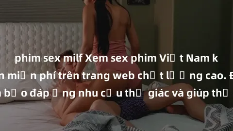 phim sex milf Xem sex phim Việt Nam không che hoàn toàn miễn phí trên trang web chất lượng cao. Đảm bảo đáp ứng nhu cầu thị giác và giúp thỏa mãn mong muốn của bạn.