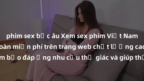 phim sex bắc âu Xem sex phim Việt Nam không che hoàn toàn miễn phí trên trang web chất lượng cao. Đảm bảo đáp ứng nhu cầu thị giác và giúp thỏa mãn mong muốn của bạn.
