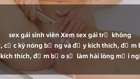 sex gái sinh viên Xem sex gái trẻ không che hấp dẫn nhất, cực kỳ nóng bỏng và đầy kích thích, đảm bảo sẽ làm hài lòng mọi người!