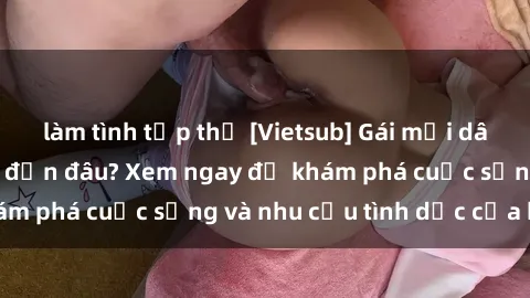 làm tình tập thể [Vietsub] Gái mại dâm châu Á hấp dẫn đến đâu? Xem ngay để khám phá cuộc sống và nhu cầu tình dục của họ!
