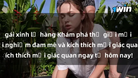 gái xinh lộ hàng Khám phá thế giới mới của sex online: trải nghiệm đam mê và kích thích mọi giác quan ngay từ hôm nay!