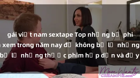 gái việt nam sextape Top những bộ phim sex hay nhất nên xem trong năm nay để không bỏ lỡ những thước phim hấp dẫn và đầy kịch tính.