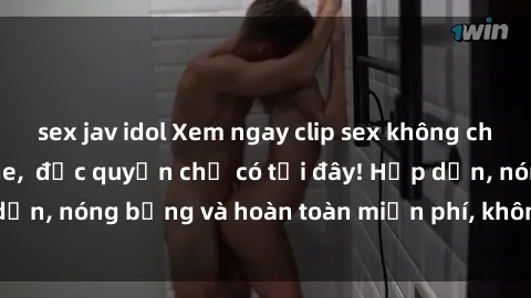 sex jav idol Xem ngay clip sex không che cực hot, không che,  độc quyền chỉ có tại đây! Hấp dẫn, nóng bỏng và hoàn toàn miễn phí, không thể bỏ qua!