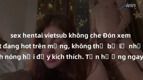 sex hentai vietsub không che Đón xem phim sex mới nhất đang hot trên mạng, không thể bỏ lỡ những cảnh nóng hổi đầy kích thích. Tận hưởng ngay trước khi bị xoá chóng mặt!