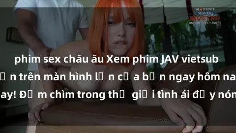 phim sex châu âu Xem phim JAV vietsub mới nhất và hấp dẫn trên màn hình lớn của bạn ngay hôm nay! Đắm chìm trong thế giới tình ái đầy nóng bỏng và kích thích.