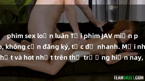 phim sex loạn luân Tải phim JAV miễn phí chất lượng cao, không cần đăng ký, tốc độ nhanh. Mới nhất và hot nhất trên thị trường hiện nay, cập nhật hàng ngày.