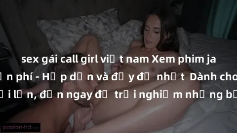 sex gái call girl việt nam Xem phim jav full HD online miễn phí - Hấp dẫn và đầy đủ nhất  Dành cho người lớn, đến ngay để trải nghiệm những bộ phim hấp dẫn và hấp dẫn.