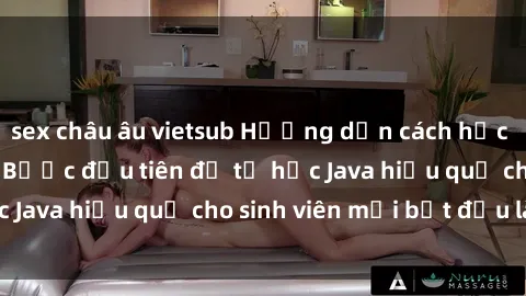 sex châu âu vietsub Hướng dẫn cách học Java cho sinh viên: Bước đầu tiên để tự học Java hiệu quả cho sinh viên mới bắt đầu là gì?