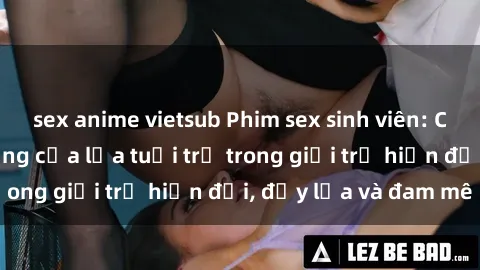 sex anime vietsub Phim sex sinh viên: Câu chuyện nóng bỏng của lứa tuổi trẻ trong giới trẻ hiện đại, đầy lửa và đam mê