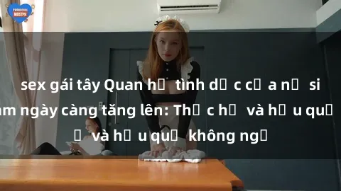 sex gái tây Quan hệ tình dục của nữ sinh Việt Nam ngày càng tăng lên: Thực hư và hậu quả không ngờ