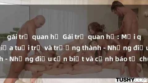 gái trẻ quan hệ Gái trẻ quan hệ: Mối quan hệ khác biệt giữa tuổi trẻ và trưởng thành - Những điều cần biết và cảnh báo từ chuyên gia