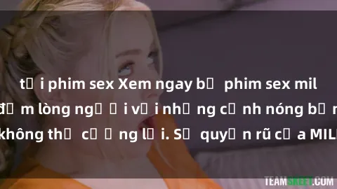 tải phim sex Xem ngay bộ phim sex milf hot nhất, làm say đắm lòng người với những cảnh nóng bỏng không thể cưỡng lại. Sự quyến rũ của MILF sẽ khiến bạn mãnh liệt!