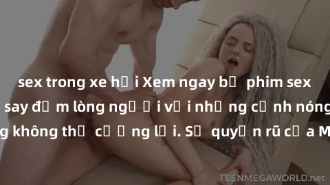 sex trong xe hơi Xem ngay bộ phim sex milf hot nhất, làm say đắm lòng người với những cảnh nóng bỏng không thể cưỡng lại. Sự quyến rũ của MILF sẽ khiến bạn mãnh liệt!