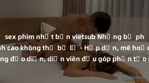 sex phim nhật bản vietsub Những bộ phim sex gái già đỉnh cao không thể bỏ lỡ - Hấp dẫn, mê hoặc, từng đạo diễn, diễn viên đều góp phần tạo nên sự hấp dẫn, kích thích.