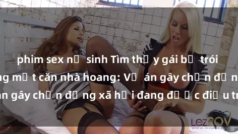phim sex nữ sinh Tìm thấy gái bị trói và bị hiếp dâm trong một căn nhà hoang: Vụ án gây chấn động xã hội đang được điều tra vào.