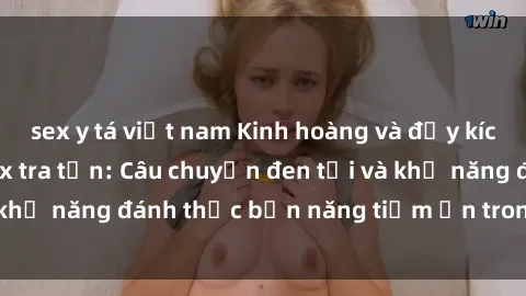 sex y tá việt nam Kinh hoàng và đầy kích thích với phim sex tra tấn: Câu chuyện đen tối và khả năng đánh thức bản năng tiềm ẩn trong con người