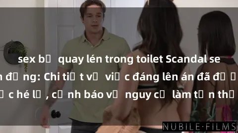 sex bị quay lén trong toilet Scandal sex cô cháu gây chấn động: Chi tiết vụ việc đáng lên án đã được hé lộ, cảnh báo về nguy cơ làm tổn thương tâm hồn trẻ em.