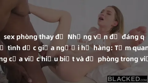 sex phòng thay đồ Những vấn đề đáng quan tâm về quan hệ tình dục giữa người họ hàng: Tầm quan trọng của việc hiểu biết và đề phòng trong việc tiếp xúc trong gia đình.