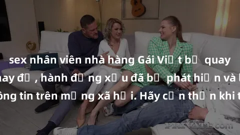 sex nhân viên nhà hàng Gái Việt bị quay lén trong phòng thay đồ, hành động xấu đã bị phát hiện và lộ thông tin trên mạng xã hội. Hãy cẩn thận khi thay đồ ở nơi công cộng!