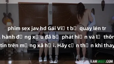 phim sex jav hd Gái Việt bị quay lén trong phòng thay đồ, hành động xấu đã bị phát hiện và lộ thông tin trên mạng xã hội. Hãy cẩn thận khi thay đồ ở nơi công cộng!
