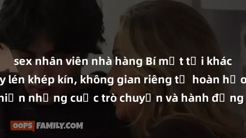 sex nhân viên nhà hàng Bí mật tại khách sạn: Phòng quay lén khép kín, không gian riêng tư hoàn hảo để thực hiện những cuộc trò chuyện và hành động không bị người khác phát hiện.