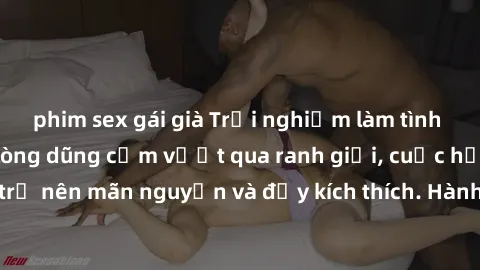 phim sex gái già Trải nghiệm làm tình ngoài đường: Khi lòng dũng cảm vượt qua ranh giới, cuộc hẹn nơi công cộng trở nên mãn nguyện và đầy kích thích. Hành vi nguy hiểm, nhưng cũng tạo nên cảm giác mới