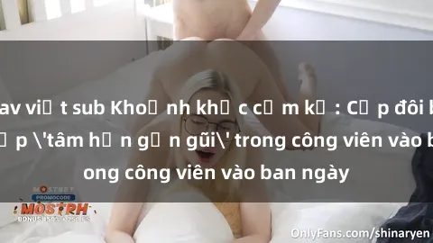jav việt sub Khoảnh khắc cấm kỵ: Cặp đôi bị bắt gặp 'tâm hồn gần gũi' trong công viên vào ban ngày
