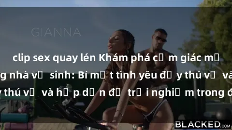 clip sex quay lén Khám phá cảm giác mới mẻ với sex trong nhà vệ sinh: Bí mật tình yêu đầy thú vị và hấp dẫn để trải nghiệm trong đêm hôm nay!