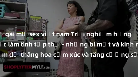 gái mỹ sex việt nam Trải nghiệm hứng khởi cùng với việc làm tình tập thể - những bí mật và kinh nghiệm để thăng hoa cảm xúc và tăng cường sự gắn kết trong mối quan hệ