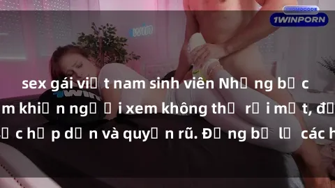 sex gái việt nam sinh viên Những bức ảnh sexy tá gợi cảm khiến người xem không thể rời mắt, đầy sức hấp dẫn và quyến rũ. Đừng bỏ lỡ các hình ảnh nóng bỏng này!