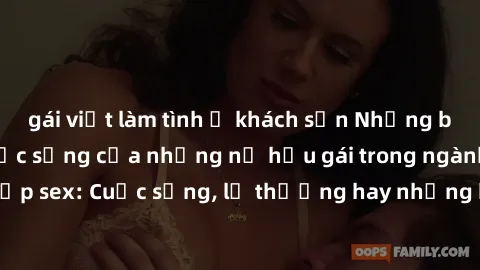 gái việt làm tình ở khách sạn Những bí mật đằng sau cuộc sống của những nữ hầu gái trong ngành công nghiệp sex: Cuộc sống, lẽ thường hay những khó khăn mà họ phải đối mặt.