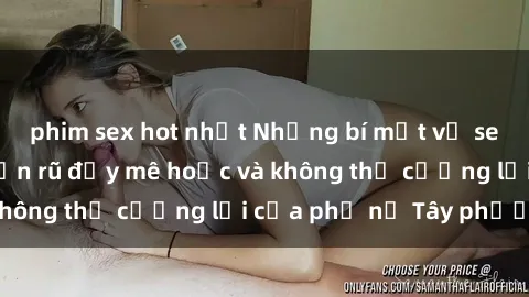 phim sex hot nhất Những bí mật về sex gái Tây: Sự quyến rũ đầy mê hoặc và không thể cưỡng lại của phụ nữ Tây phương