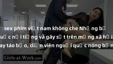 sex phim việt nam không che Những bộ phim sex ngoại quốc nổi tiếng và gây sốt trên mạng xã hội. Cảnh quay táo bạo, diễn viên ngoại quốc nóng bỏng trong các tác phẩm đỉnh cao.