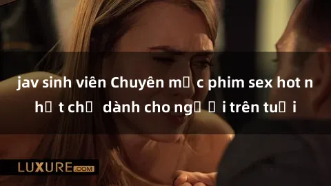jav sinh viên Chuyên mục phim sex hot nhất chỉ dành cho người trên tuổi