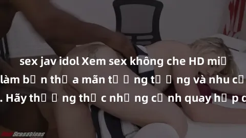 sex jav idol Xem sex không che HD miễn phí đảm bảo sẽ làm bạn thỏa mãn tưởng tượng và nhu cầu tình dục. Hãy thưởng thức những cảnh quay hấp dẫn và mãnh liệt ngay bây giờ!