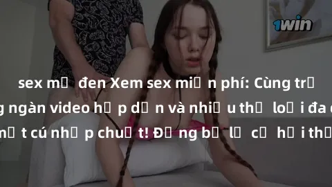 sex mỹ đen Xem sex miễn phí: Cùng trải nghiệm với hàng ngàn video hấp dẫn và nhiều thể loại đa dạng chỉ trong một cú nhấp chuột! Đừng bỏ lỡ cơ hội thưởng thức tuyệt vời này ngay hôm nay!