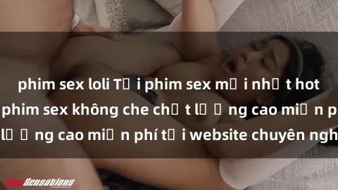 phim sex loli Tải phim sex mới nhất hot nhất - Xem và tải phim sex không che chất lượng cao miễn phí tại website chuyên nghiệp.