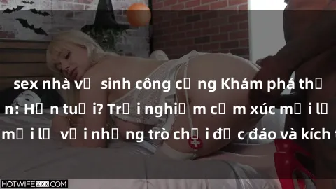 sex nhà vệ sinh công cộng Khám phá thế giới sex trực tuyến: Hơn tuổi? Trải nghiệm cảm xúc mới lạ với những trò chơi độc đáo và kích thích người lớn