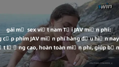 gái mỹ sex việt nam Tải JAV miễn phí: Các trang web cung cấp phim JAV miễn phí hàng đầu hiện nay. Các tác phẩm chất lượng cao, hoàn toàn miễn phí, giúp bạn thỏa mãn niềm đam mê mà không tốn kém.