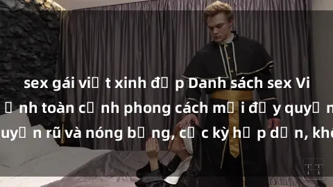 sex gái việt xinh đẹp Danh sách sex Việt Nam không che - Ảnh toàn cảnh phong cách mới đầy quyến rũ và nóng bỏng, cực kỳ hấp dẫn, không thể bỏ qua!