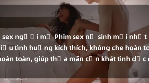 sex người mỹ Phim sex nữ sinh mới nhất: Trải nghiệm nhiều tình huống kích thích, không che hoàn toàn, giúp thỏa mãn cơn khát tình dục của các bạn trẻ