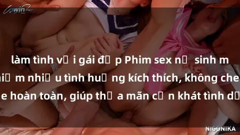 làm tình với gái đẹp Phim sex nữ sinh mới nhất: Trải nghiệm nhiều tình huống kích thích, không che hoàn toàn, giúp thỏa mãn cơn khát tình dục của các bạn trẻ